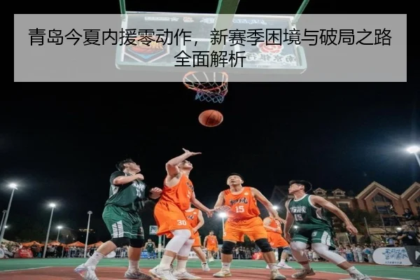 青岛今夏内援零动作，新赛季困境与破局之路全面解析